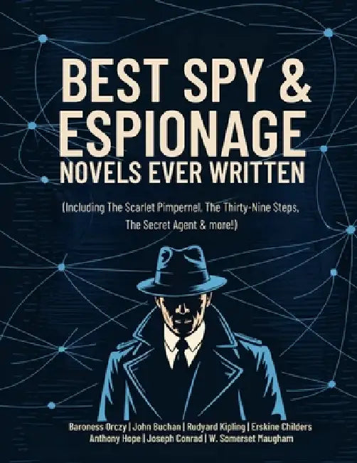 Best Spy & Espionage Novels Ever Written: Thrilling Works on Intrigue, Adventure, Loyalty & Heroism (including The Scarlet Pimpernel, The Thirty-Nine by Baroness Orczy, John Buchan, Rudyard Kipling