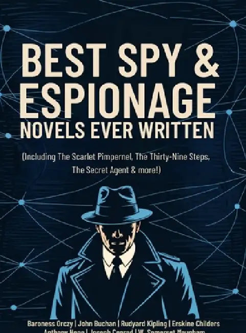 Best Spy & Espionage Novels Ever Written: Thrilling Works on Intrigue, Adventure, Loyalty & Heroism (including The Scarlet Pimpernel, The Thirty-Nine by Baroness Orczy John Buchan Rudyard