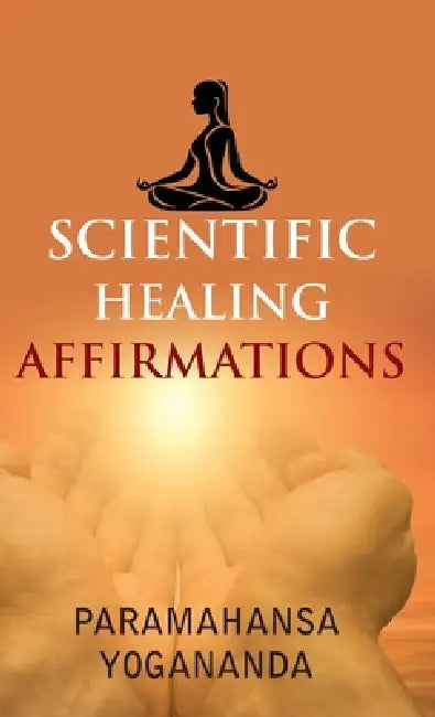 Scientific Healing Affirmations by Paramahansa Yogananda