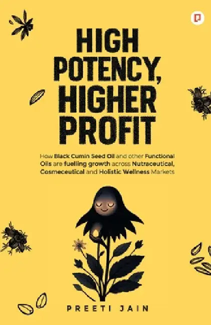 High Potency, Higher Profit: How Black Cumin Seed Oil and other Functional Oils are fuelling growth across Nutraceutical, Cosmeceutical and Holistic W by Preeti Jain