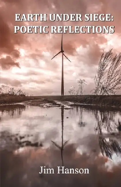 Earth Under Siege: Poetic Reflections by Jim Hanson