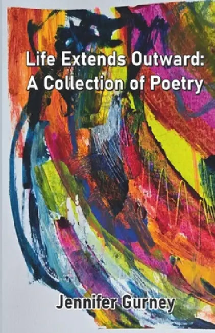 Life Extends Outward: A Collection of Poetry by Jennifer Gurney