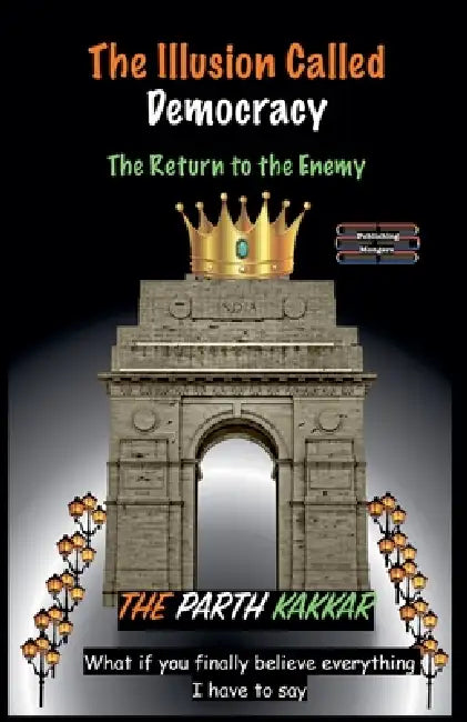 The Illusion Called Democracy - The Return to the Enemy by The Parth Kakkar