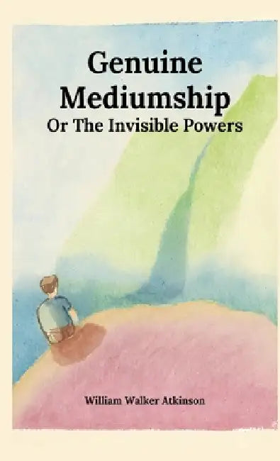 Genuine Mediumship or The Invisible Powers by William Walker Atkinson