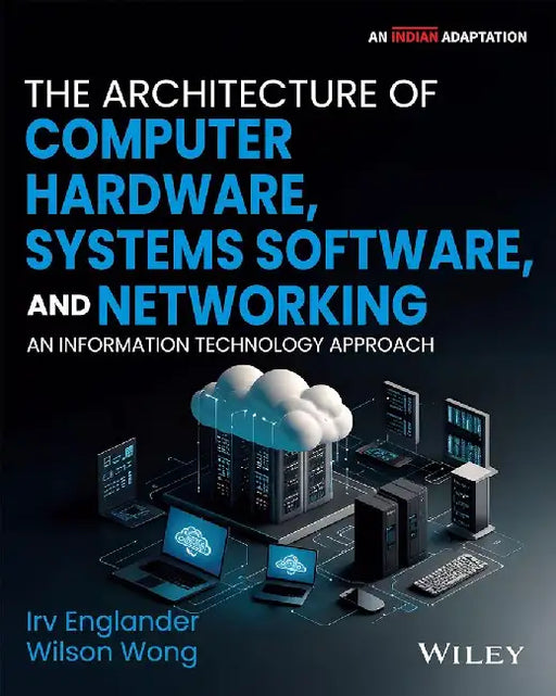 The Architecture of Computer Hardware, Systems Software, and Networking, 6ed (An Indian Adaptation): An Information Technology Approach by Irv Englander, Wilson Wong, Wiley Editorial team