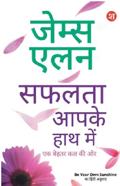 Safalta Aaapke Hath Mein: Ek Behtar Kal ki Aur James Allen ki 4 Prasidh pustkon ka sangreh Be Your Own Sunshine Ka Hindi Anuvad by James Allen