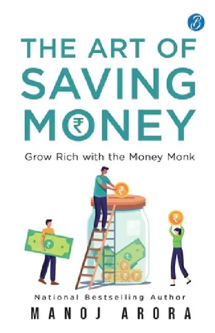 The Art of Saving Money: Grow Rich with the Money Monk Transform the Way You Think About Savings, Investment and Growing Your Wealth by Manoj Arora