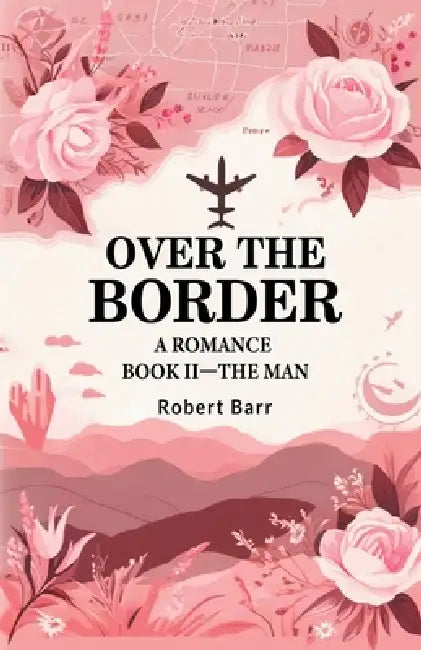 Over the Border A Romance BOOK II-THE MAN by Robert Barr