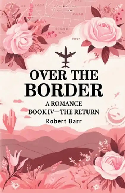 Over the Border A Romance BOOK IV -THE RETURN by Robert Barr