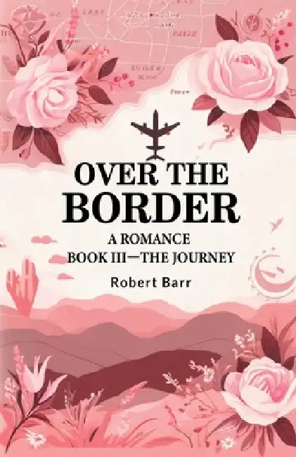 Over the Border A Romance BOOK III-THE JOURNEY by Robert Barr