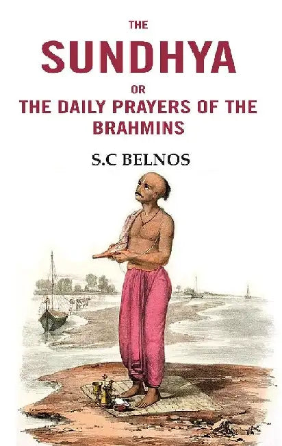 The Sundhya Or The Daily Prayers of The Brahmins by S.C. Belnos