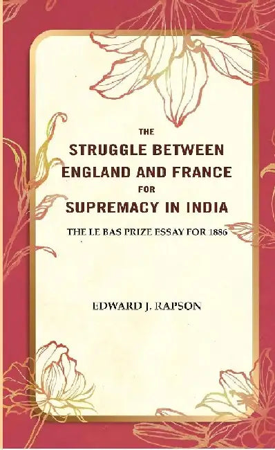 The Struggle Between England and France For Supremacy In India: The Le Bas Prize Essay For 1886 by Edward J. Rapson