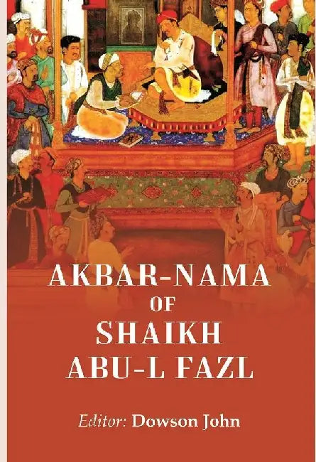 Akbar-Nama of Shaikh Abu-L Fazl by Editor: Dowson John
