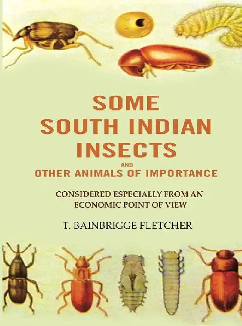 Some South Indian Insects and Other Animals of Importance: Considered Especially From An Economic Point of View by T. Bainbrigge Fletcher