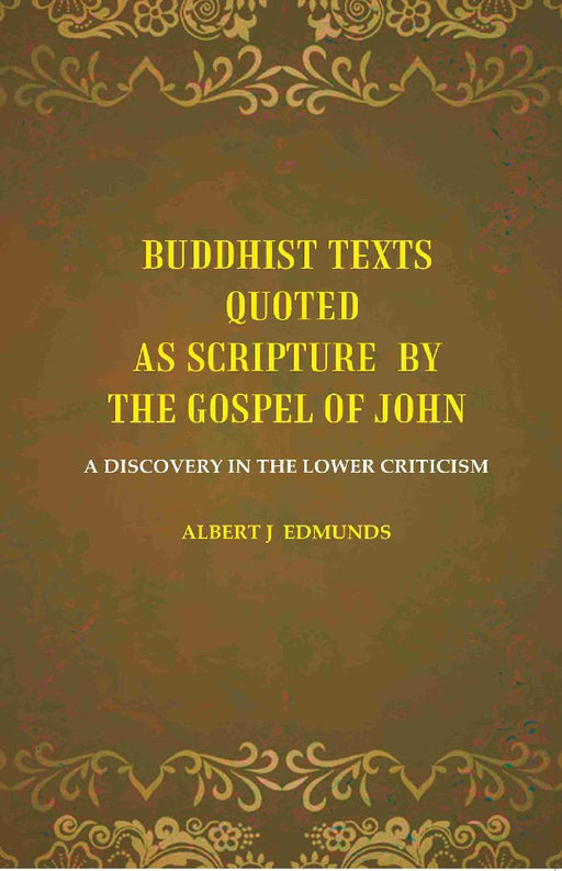 Buddhist Texts Quoted As Scripture By The Gospel of John: A Discovery In The Lower Criticism by Albert J Edmunds