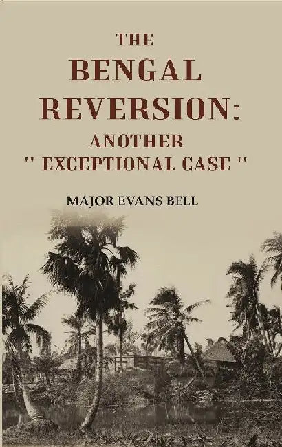 The Bengal Reversion: Another '' Exceptional Case '' by Major Evans Bell