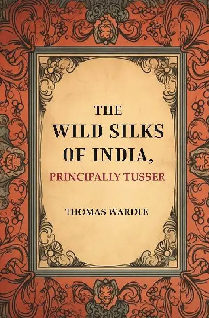 The Wild Silks of India, Principally Tusser by Thomas Wardle