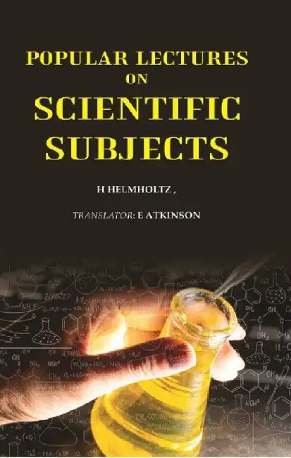 Popular Lectures on Scientific Subjects by H Helmholtz, TranslatorE Atkinson