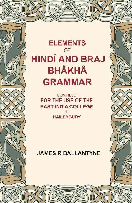 Elements of HindÃ® and Braj BhÃ¢khÃ¢ Grammar: Compiled For The Use of The East-India College At Haileybury by James R Ballantyne