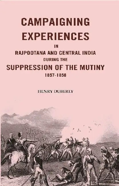 Campaigning Experiences In Rajpootana and Central India During The Suppression of The Mutiny 1857-1858 by Henry Duberly