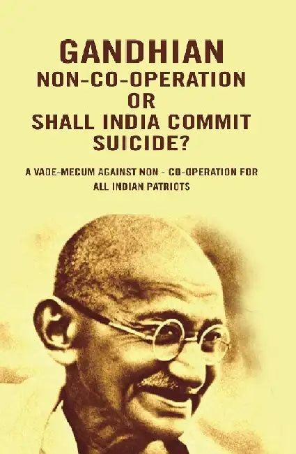Gandhian Non-Co-Operation Or Shall India Commit Suicide?: A Vade-Mecum Against Non - Co-Operation For All Indian Patriots by Anonymous