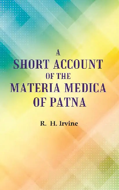 A Short Account of The Materia Medica of Patna by R. H. Irvine