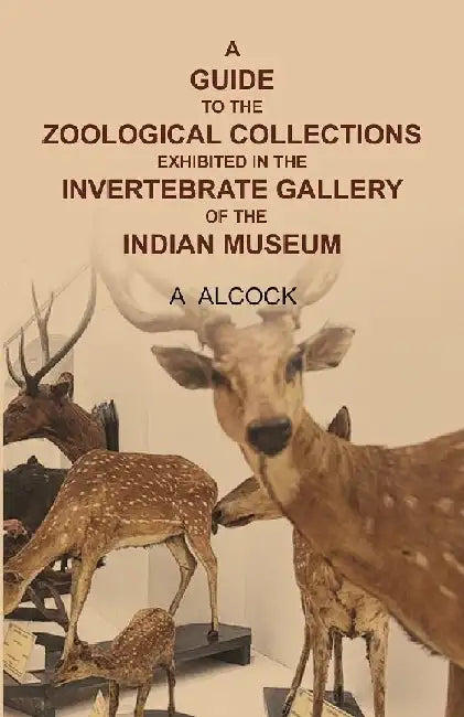 A Guide To The Zoological Collections Exhibited In The Invertebrate Gallery of The Indian Museum by A Alcock
