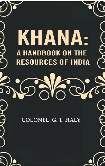 Khana: A Handbook on The Resources of India by Colonel .G. T. Haly