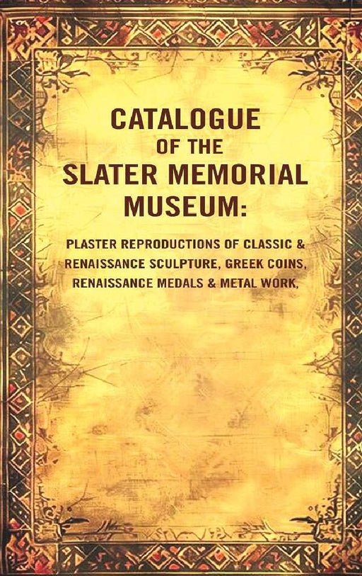 Catalogue of The Slater Memorial Museum: Plaster Reproductions of Classic & Renaissance Sculpture, Greek Coins, Renaissance Medals & Metal Work, by Unknown