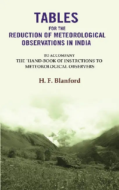 Tables For The Reduction of Meteorological Observations In India: To Accompany The "Hand-Book of Instrctions To Meteorological Observers by H. F. Blanford