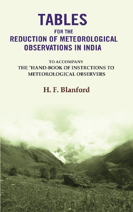 Tables For The Reduction of Meteorological Observations In India: To Accompany The "Hand-Book of Instrctions To Meteorological Observers by H. F. Blanford