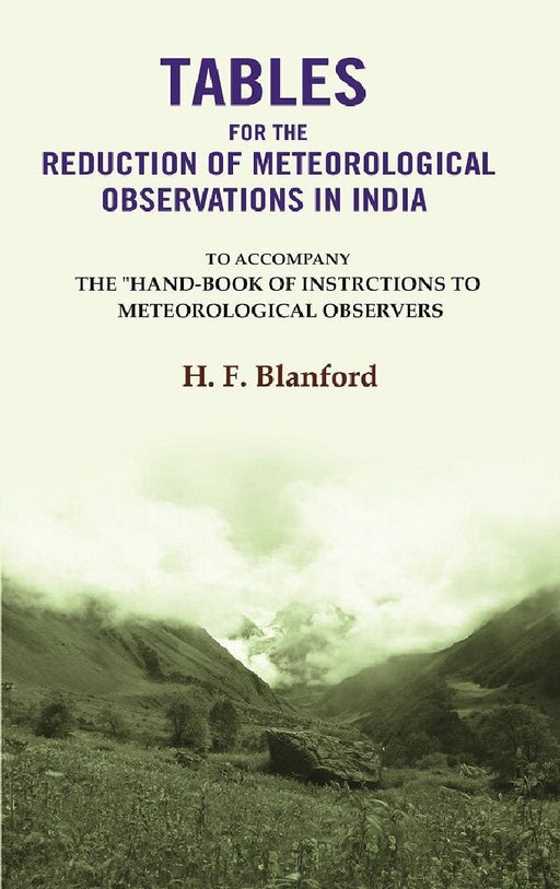 Tables For The Reduction of Meteorological Observations In India: To Accompany The "Hand-Book of Instrctions To Meteorological Observers by H. F. Blanford