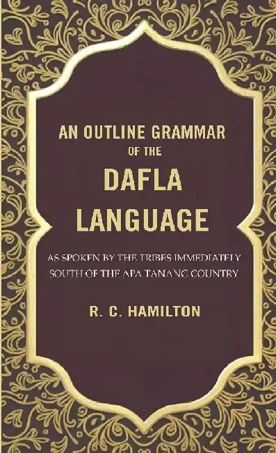 An Outline Grammar of The Dafla Language: As Spoken By The Tribes Immediately South of The Apa Tanang Country by R. C. Hamilton