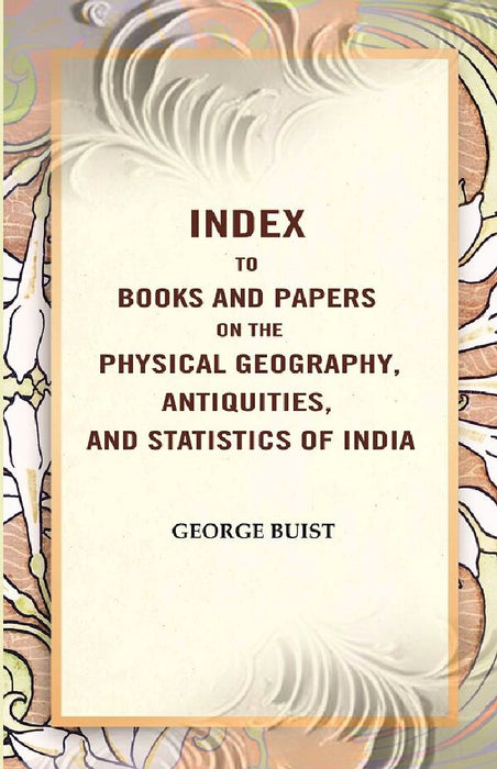 Index To Books and Papers on The Physical Geography, Antiquities, and Statistics of India by George Buist 