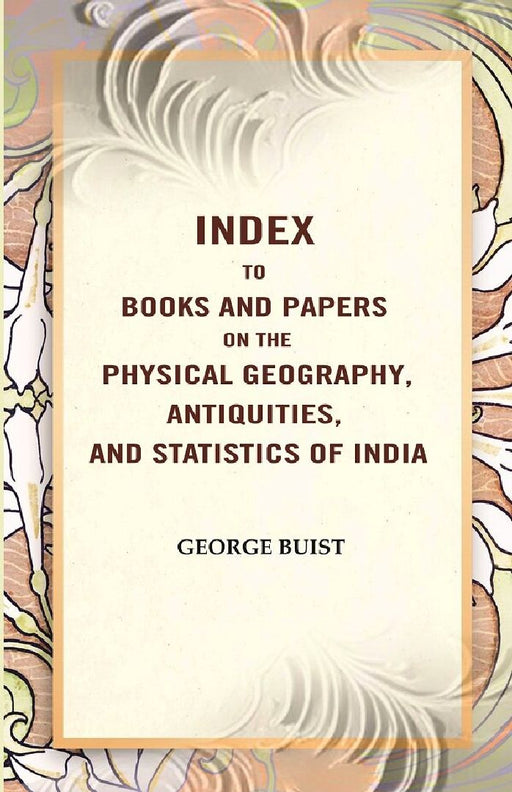 Index To Books and Papers on The Physical Geography, Antiquities, and Statistics of India by George Buist 