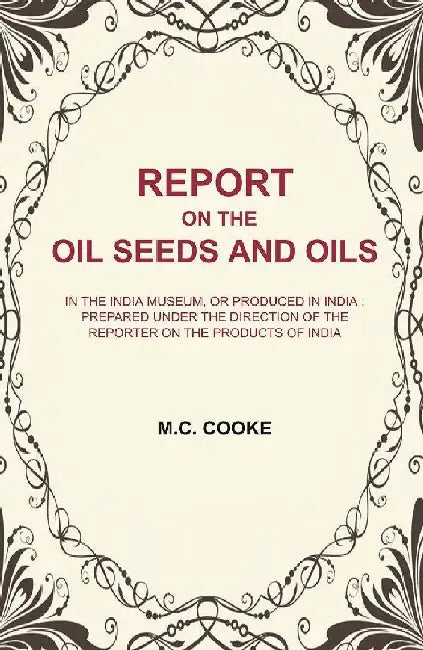 Report on The Oil Seeds and Oils: In The India Museum, Or Produced In India : Prepared Under The Direction of The Reporter on The Products of IndiaÂ  by M.C. Cooke