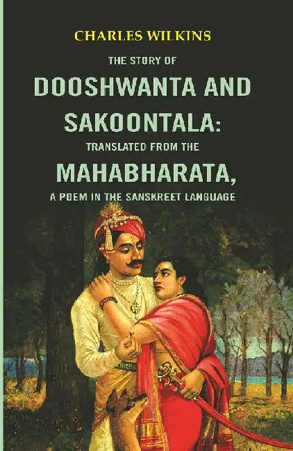 The Story of Dooshwanta and Sakoontala : Translated From The Mahabharata,A Poem In The Sanskret Language. by Charles Wilkins
