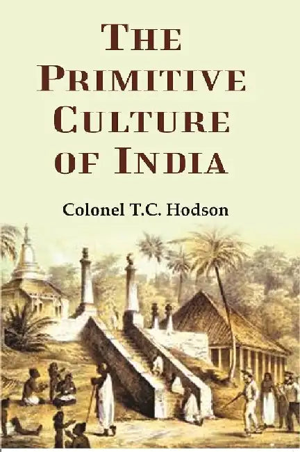 The Primitive Culture of India by Colonel T.C. Hodson