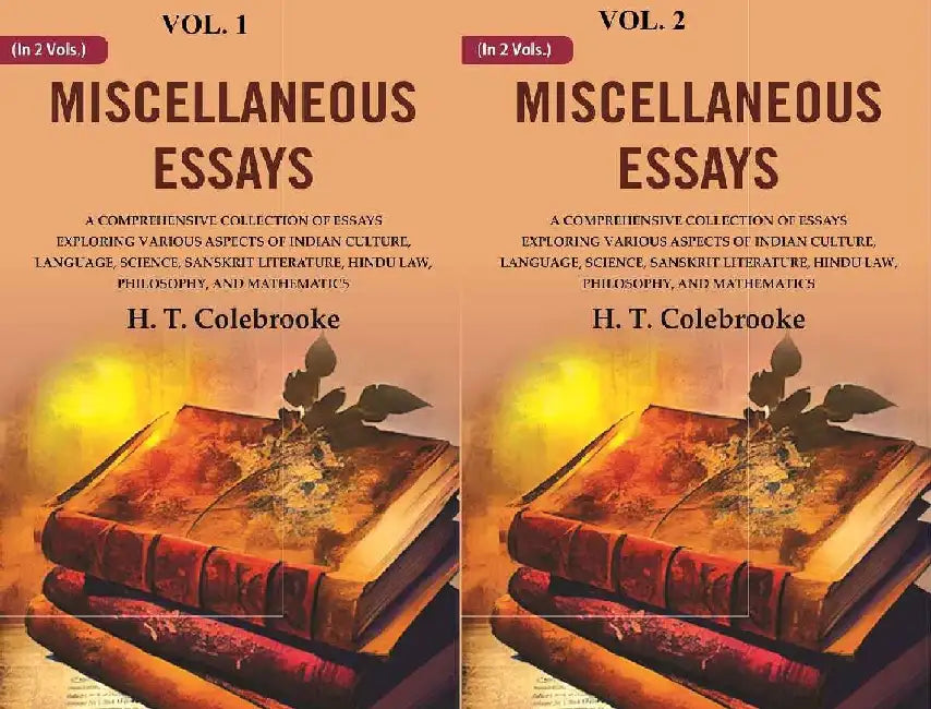 Miscellaneous Essays: A Comprehensive Collection of Essays Exploring Various Aspects of Indian Culture, Language, Science, Sanskrit Literature, Hindu Law, Philosophy, and Mathematics by H. T. Colebrooke
