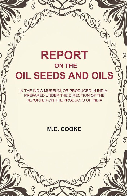 Report on The Oil Seeds and Oils: In The India Museum, Or Produced In India : Prepared Under The Direction of The Reporter on The Products of India  by M.C. Cooke