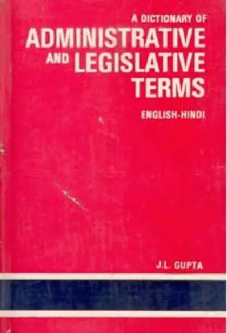 A Dictionary of Administrative and Legislative Terms Containing Comprehensive Appendices of Important Terms and Sentences Used in Administration  by J. L. Gupta