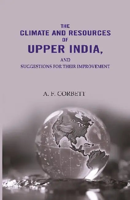 The Climate and Resources of Upper India: Suggestions For Their Improvement by A. F. Corbett