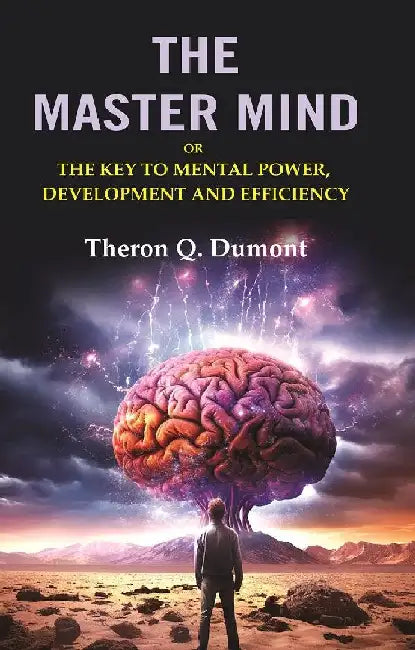 The Master Mind: Or The Key To Mental Power, Development and Efficiency by Theron Q. Dumont