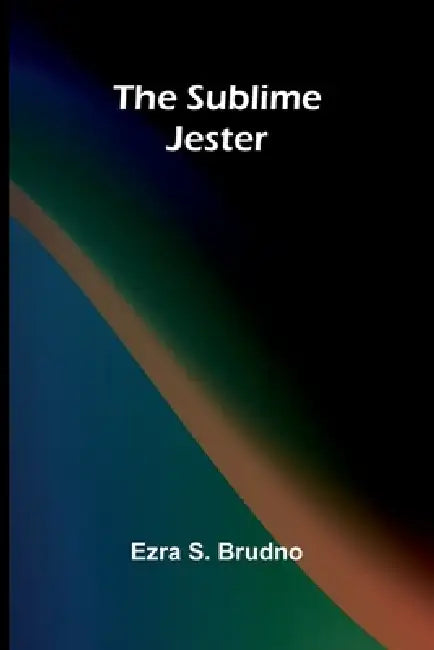 The Sublime Jester by Ezra S. Brudno