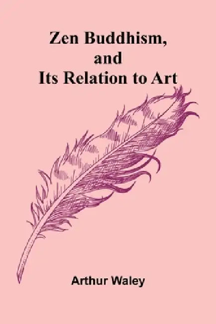 Zen Buddhism, and Its Relation to Art by Arthur Waley