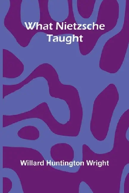 What Nietzsche Taught by Willard Huntington Wright