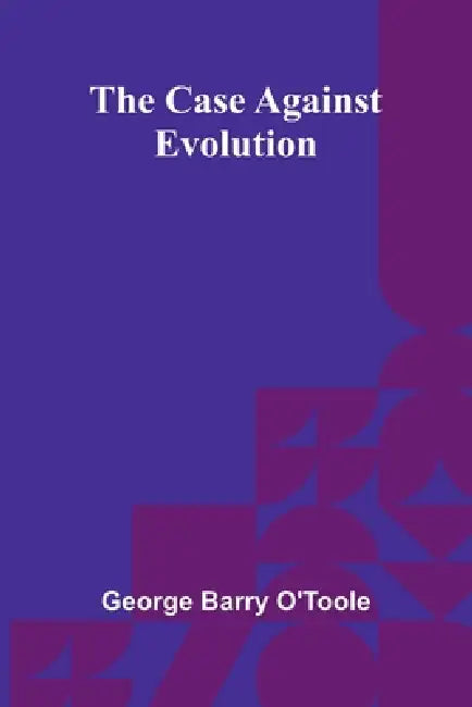The Case Against Evolution by George Barry O'Toole