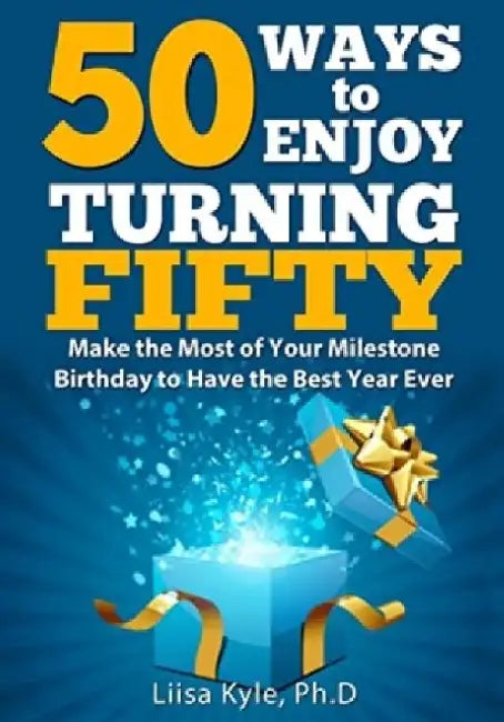 50 Ways to Enjoy Turning Fifty: Make the Most of Your Milestone Birthday to Have the Best Year Ever by Liisa Kyle