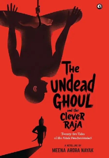 The Undead Ghoul and The Clever Raja: Twenty-five Tales of the Vetala Panchavimshati by Meena Arora Nayak