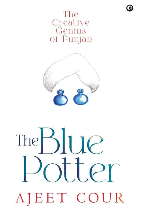 The Blue Potter: The Creative Genius of Punjab by Ajeet Cour